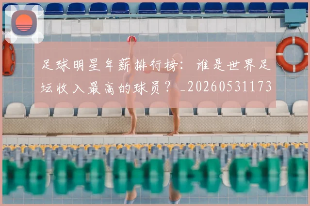 足球明星年薪排行榜：谁是世界足坛收入最高的球员？_20260531173059