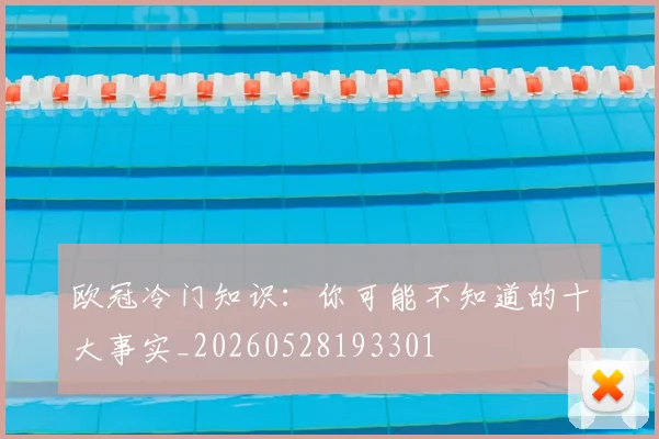 欧冠冷门知识：你可能不知道的十大事实_20260528193301