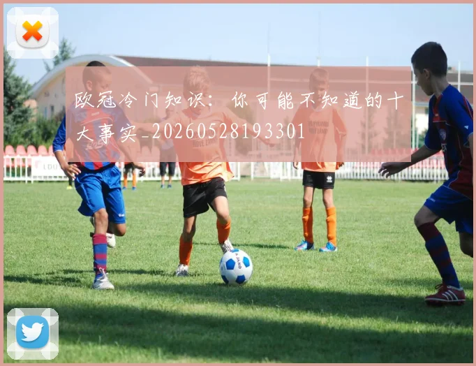 欧冠冷门知识：你可能不知道的十大事实_20260528193301