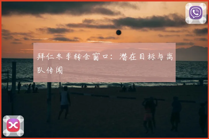 拜仁冬季转会窗口：潜在目标与离队传闻