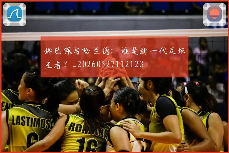 姆巴佩与哈兰德：谁是新一代足坛王者？_20260527112123