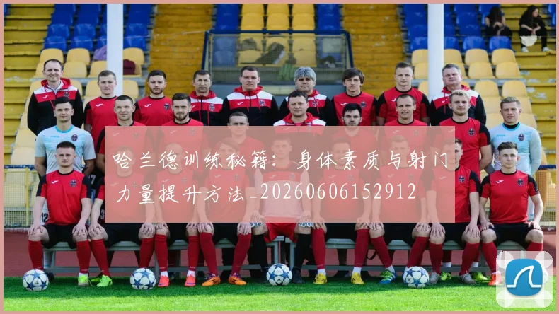 哈兰德训练秘籍：身体素质与射门力量提升方法_20260606152912