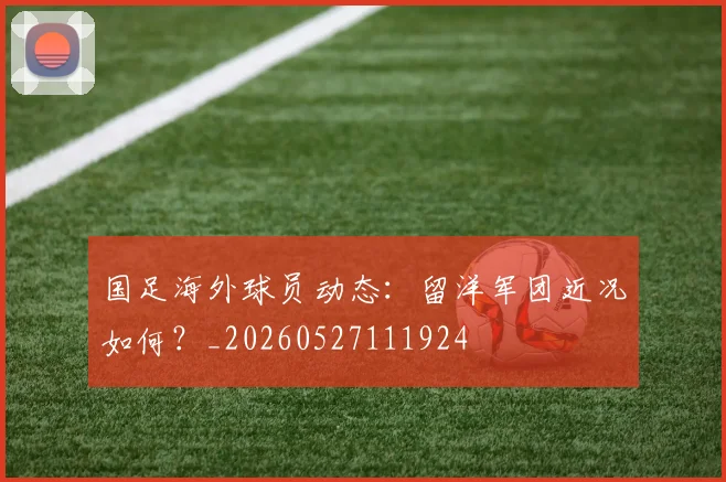 国足海外球员动态：留洋军团近况如何？_20260527111924