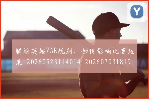 解读英超VAR规则：如何影响比赛结果_20260523114014_20260703181946
