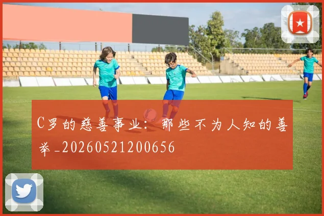 C罗的慈善事业：那些不为人知的善举_20260521200656