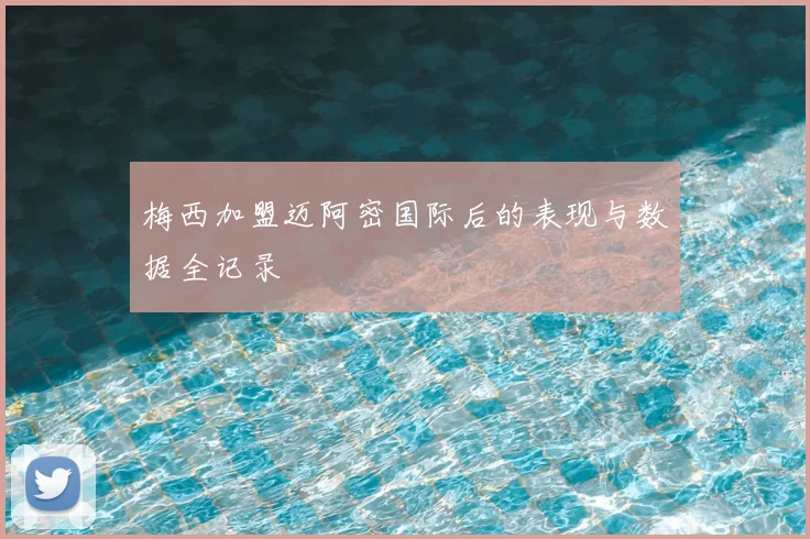 梅西加盟迈阿密国际后的表现与数据全记录