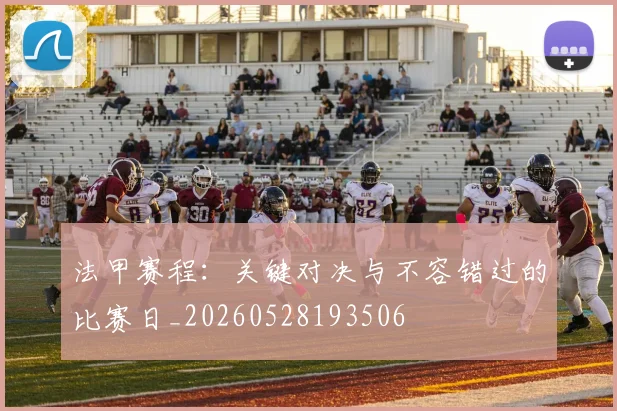 法甲赛程：关键对决与不容错过的比赛日_20260528193506