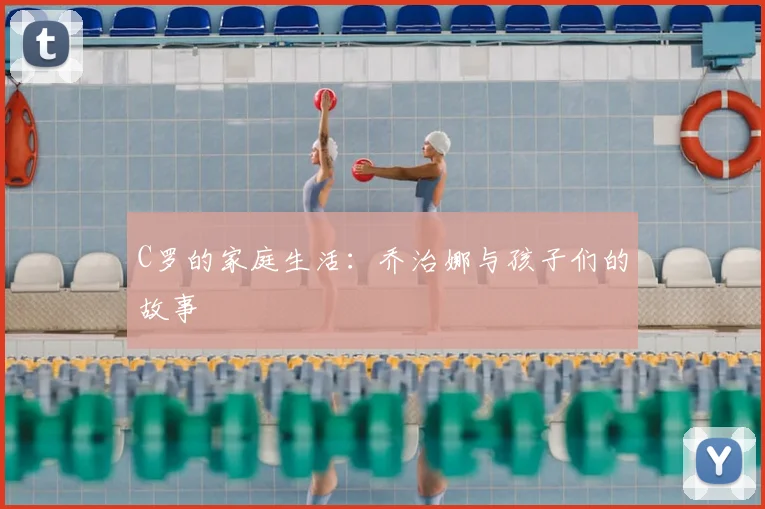 C罗的家庭生活:乔治娜与孩子们的故事