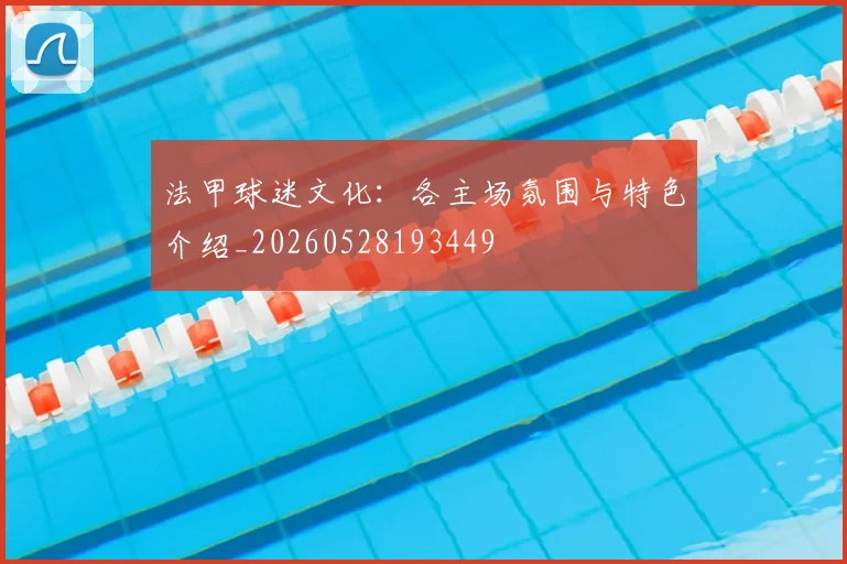 法甲球迷文化：各主场氛围与特色介绍_20260528193449
