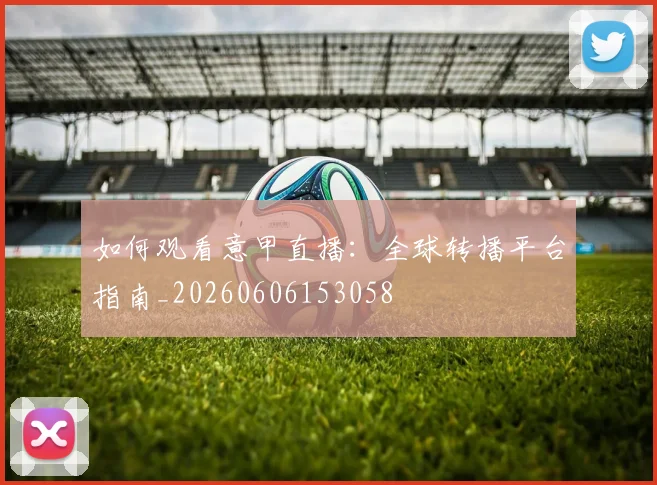 如何观看意甲直播:全球转播平台指南_20260606153058