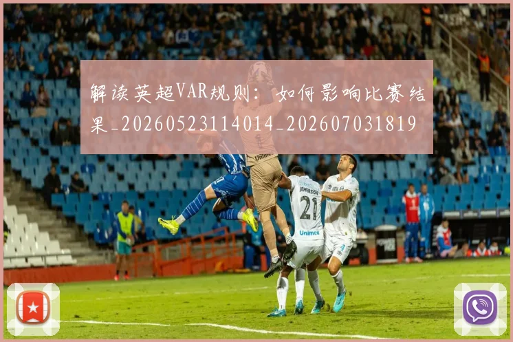 解读英超VAR规则：如何影响比赛结果_20260523114014_20260703181946