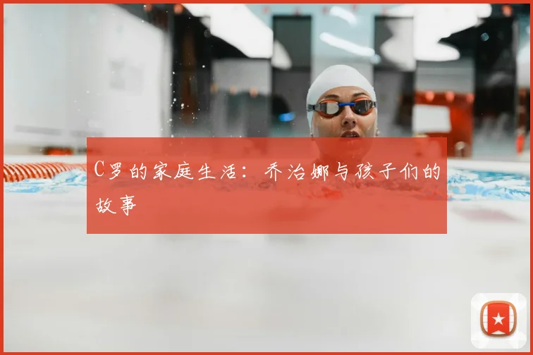 C罗的家庭生活:乔治娜与孩子们的故事